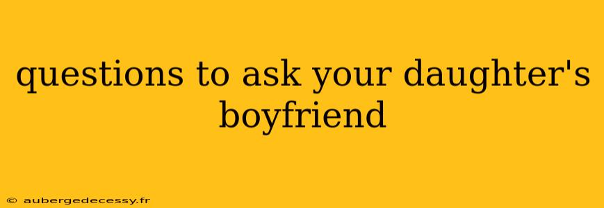 questions to ask your daughter's boyfriend