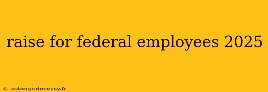 raise for federal employees 2025