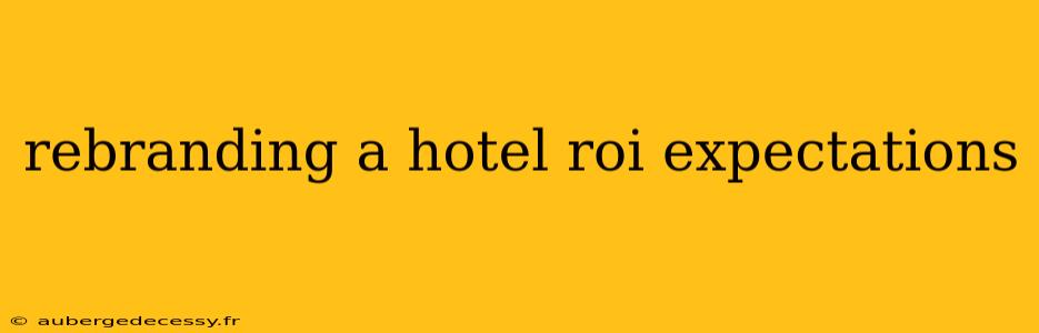 rebranding a hotel roi expectations