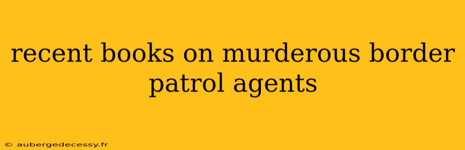 recent books on murderous border patrol agents