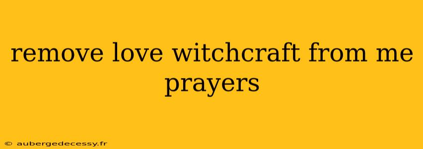 remove love witchcraft from me prayers