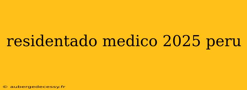 residentado medico 2025 peru