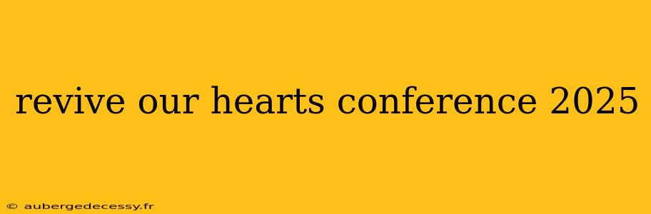 revive our hearts conference 2025