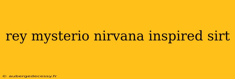 rey mysterio nirvana inspired sirt