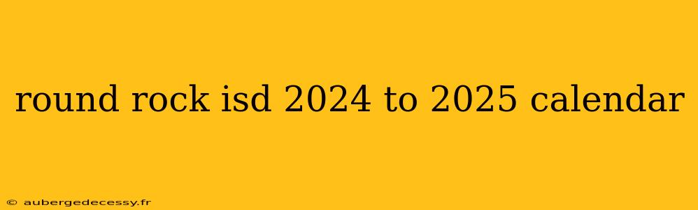 round rock isd 2024 to 2025 calendar