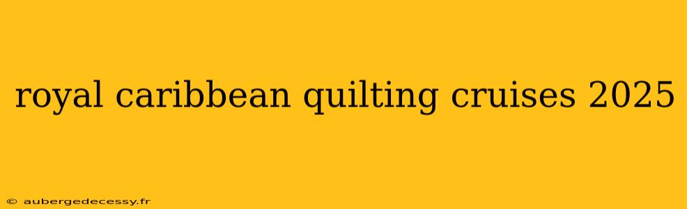 royal caribbean quilting cruises 2025