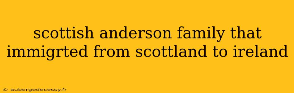 scottish anderson family that immigrted from scottland to ireland