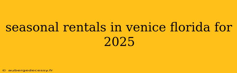 seasonal rentals in venice florida for 2025