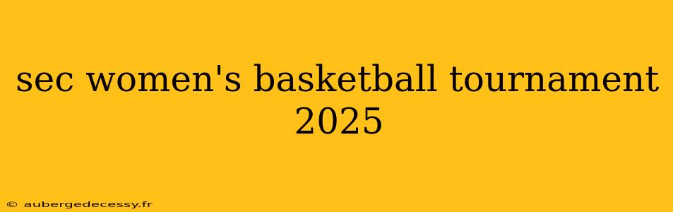 sec women's basketball tournament 2025