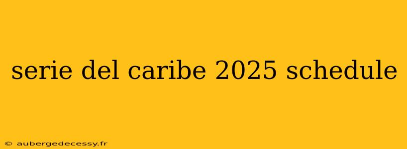 serie del caribe 2025 schedule