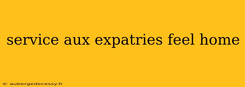 service aux expatries feel home