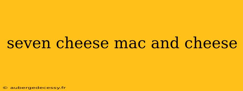 seven cheese mac and cheese