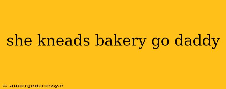 she kneads bakery go daddy