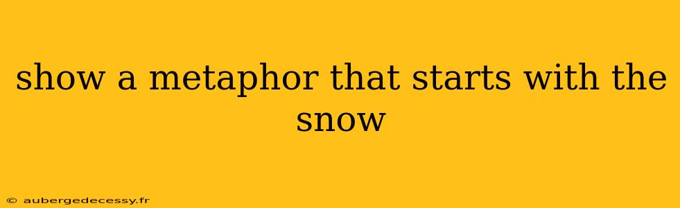 show a metaphor that starts with the snow