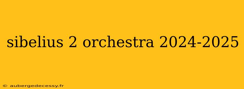 sibelius 2 orchestra 2024-2025