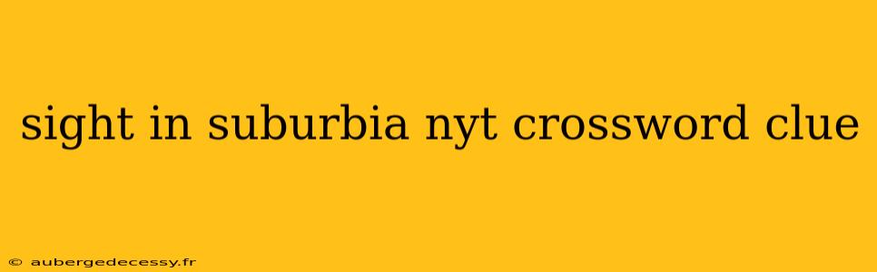 sight in suburbia nyt crossword clue