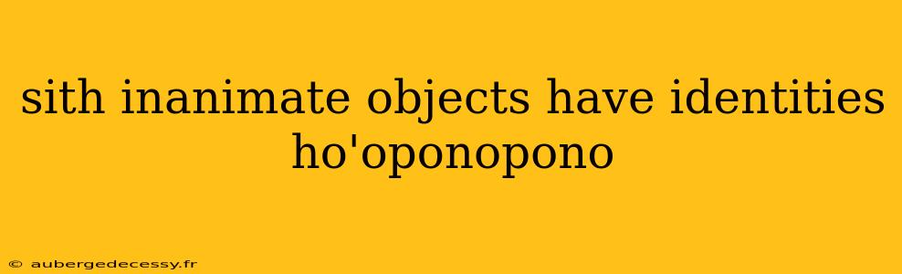 sith inanimate objects have identities ho'oponopono