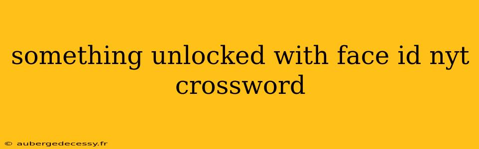 something unlocked with face id nyt crossword