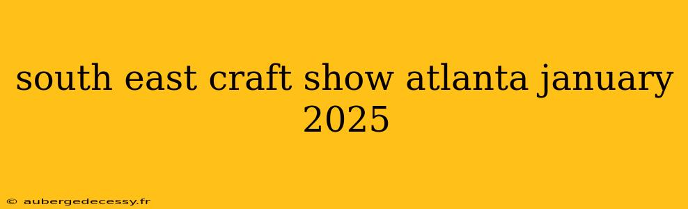 south east craft show atlanta january 2025