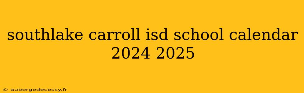 southlake carroll isd school calendar 2024 2025