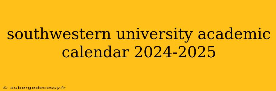 southwestern university academic calendar 2024-2025