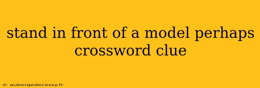 stand in front of a model perhaps crossword clue