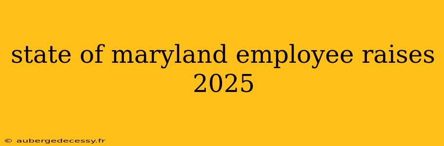 state of maryland employee raises 2025