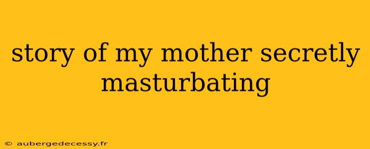 story of my mother secretly masturbating