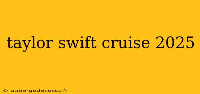 taylor swift cruise 2025