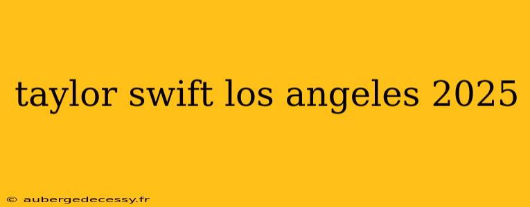 taylor swift los angeles 2025