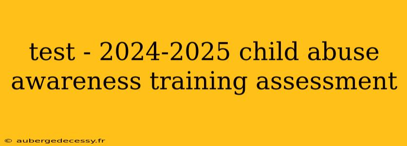 test - 2024-2025 child abuse awareness training assessment