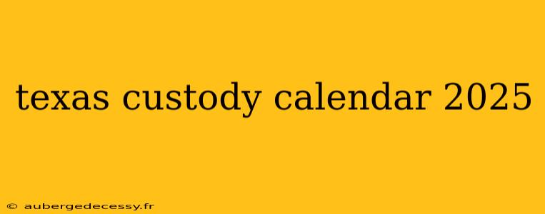 texas custody calendar 2025