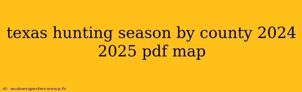 texas hunting season by county 2024 2025 pdf map
