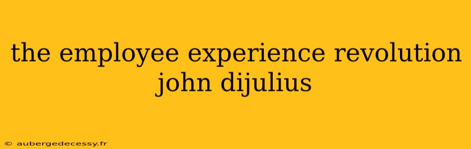 the employee experience revolution john dijulius