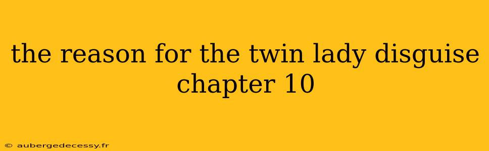 the reason for the twin lady disguise chapter 10