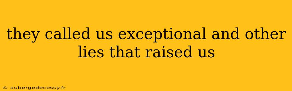 they called us exceptional and other lies that raised us