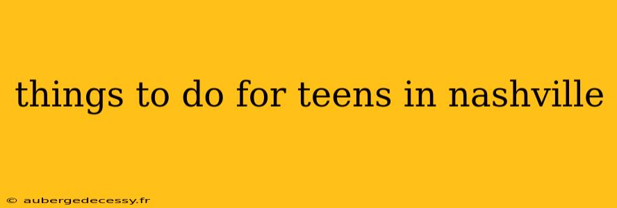 things to do for teens in nashville