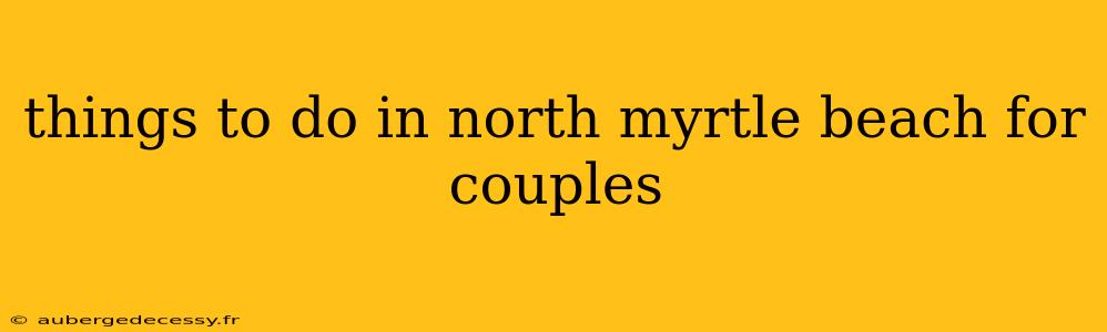 things to do in north myrtle beach for couples