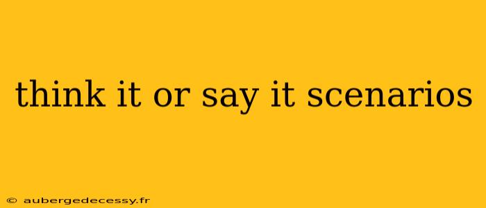 think it or say it scenarios