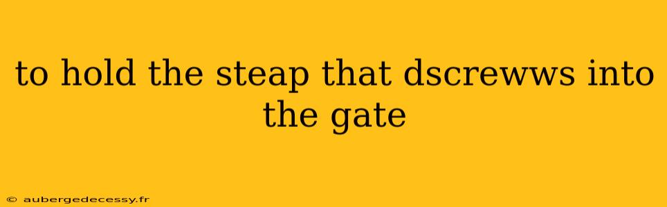 to hold the steap that dscrewws into the gate