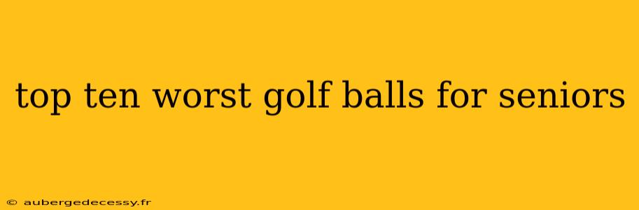 top ten worst golf balls for seniors