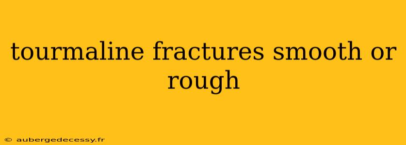 tourmaline fractures smooth or rough