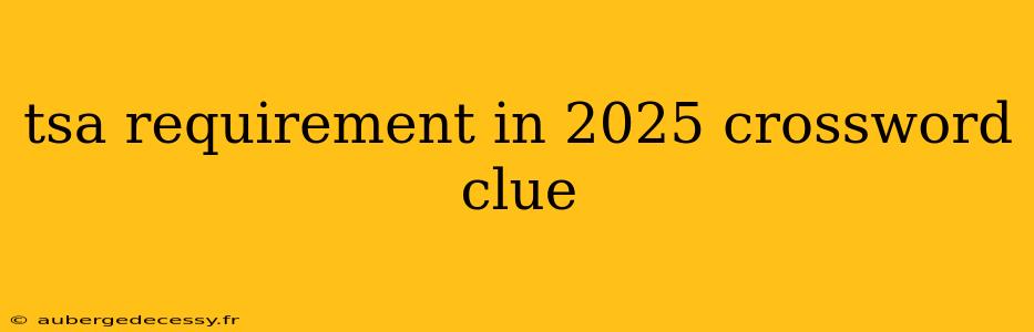 tsa requirement in 2025 crossword clue