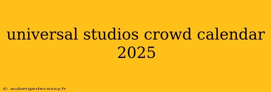 universal studios crowd calendar 2025