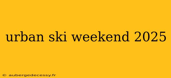 urban ski weekend 2025