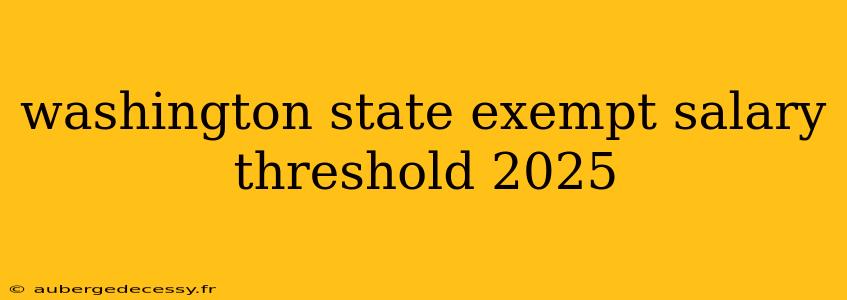 washington state exempt salary threshold 2025