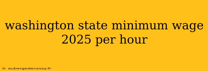 washington state minimum wage 2025 per hour