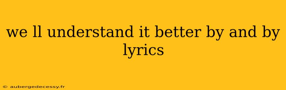 we ll understand it better by and by lyrics