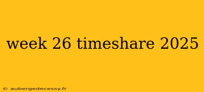 week 26 timeshare 2025