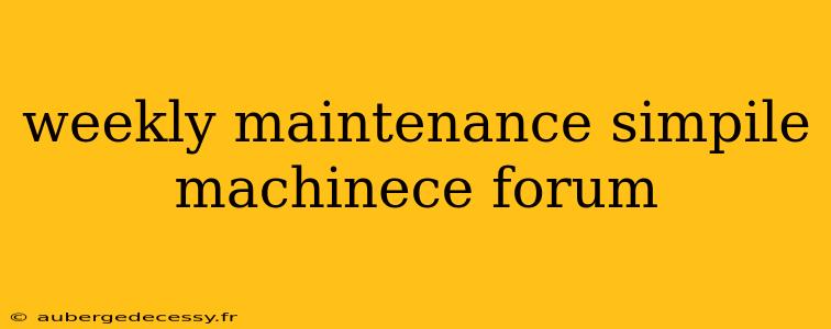 weekly maintenance simpile machinece forum